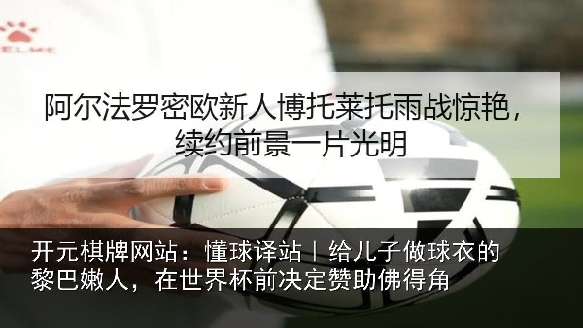 开元棋牌网站：懂球译站｜给儿子做球衣的黎巴嫩人，在世界杯前决定赞助佛得角