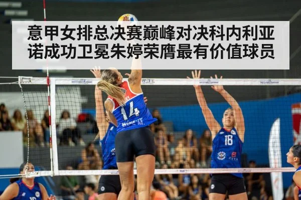 意甲女排总决赛巅峰对决科内利亚诺成功卫冕朱婷荣膺最有价值球员