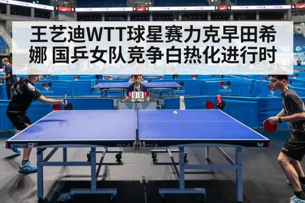 王艺迪WTT球星赛力克早田希娜 国乒女队竞争白热化进行时