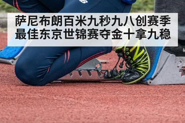 萨尼布朗百米九秒九八创赛季最佳东京世锦赛夺金十拿九稳